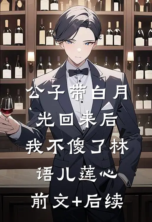 公子带白月光回来后，我不傻了林语儿莲心:前文+后续