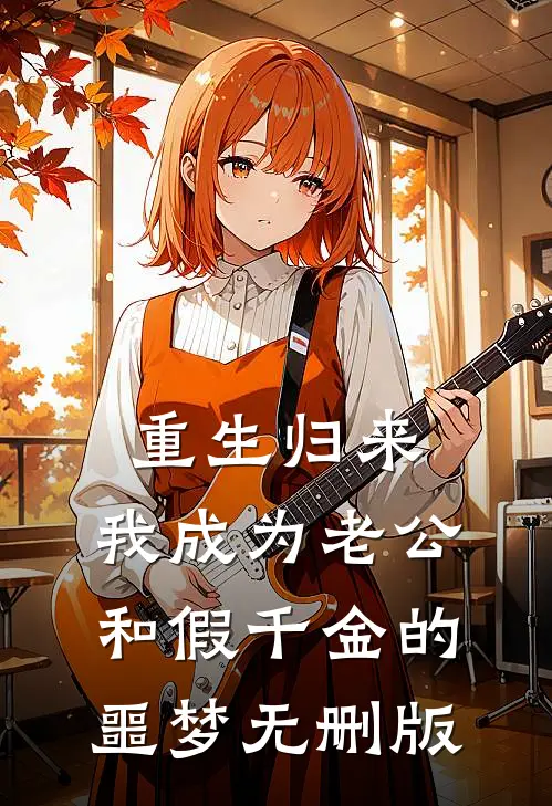 重生归来，我成为老公和假千金的噩梦无删版