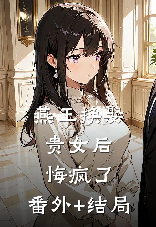 燕王换娶贵女后，悔疯了:(番外)+(结局)