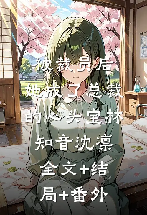 被裁员后，她成了总裁的心头宝林知音沈凛全文+结局+番外