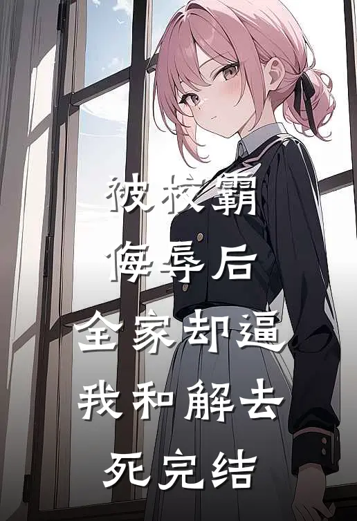 被校霸侮辱后，全家却逼我和解去死完结