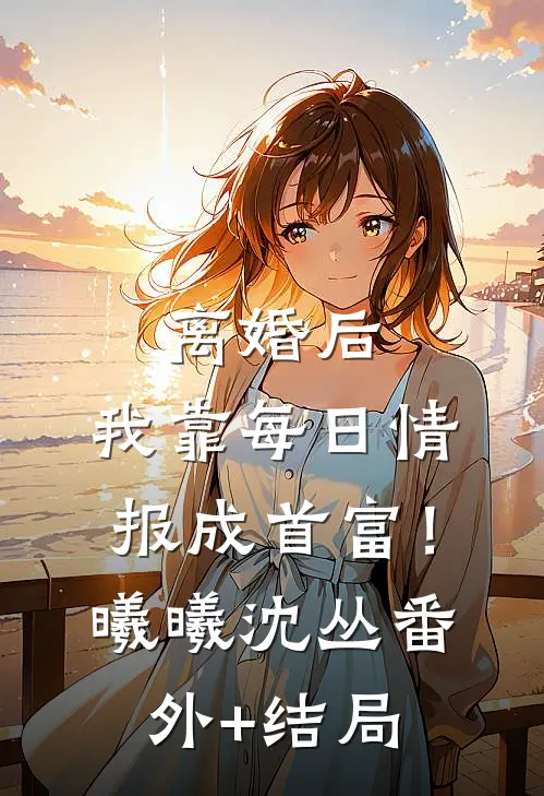 离婚后，我靠每日情报成首富！曦曦沈丛:(番外)+(结局)