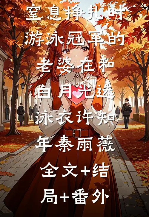 儿子在水里窒息挣扎时，游泳冠军的老婆在和白月光选泳衣许知年秦雨薇:全文+结局+番外