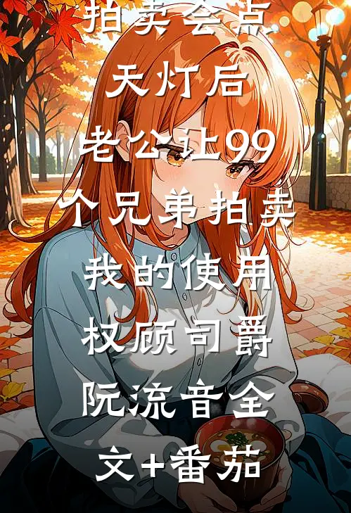 拍卖会点天灯后，老公让99个兄弟拍卖我的使用权顾司爵阮流音全文+番茄