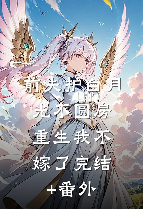 前夫护白月光不圆房，重生我不嫁了完结+番外