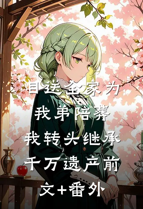 目送全家为我弟陪葬，我转头继承千万遗产前文+番外