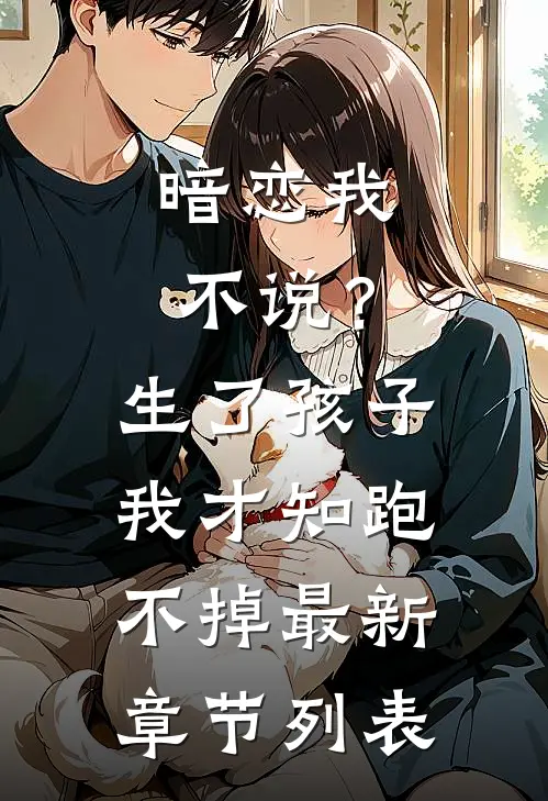 暗恋我不说？生了孩子我才知跑不掉最新章节列表