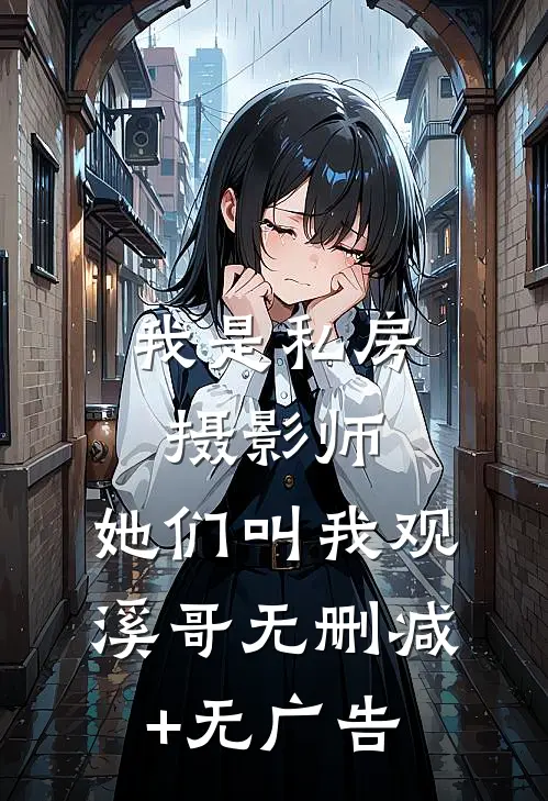 我是私房摄影师，她们叫我观溪哥无删减+无广告