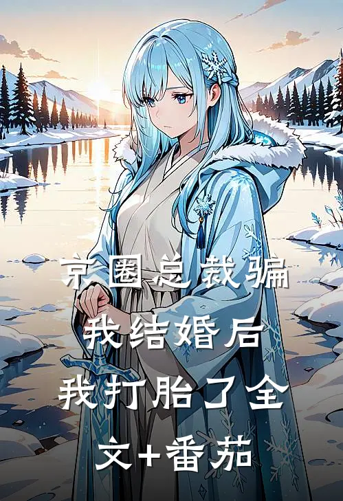京圈总裁骗我结婚后，我打胎了全文+番茄