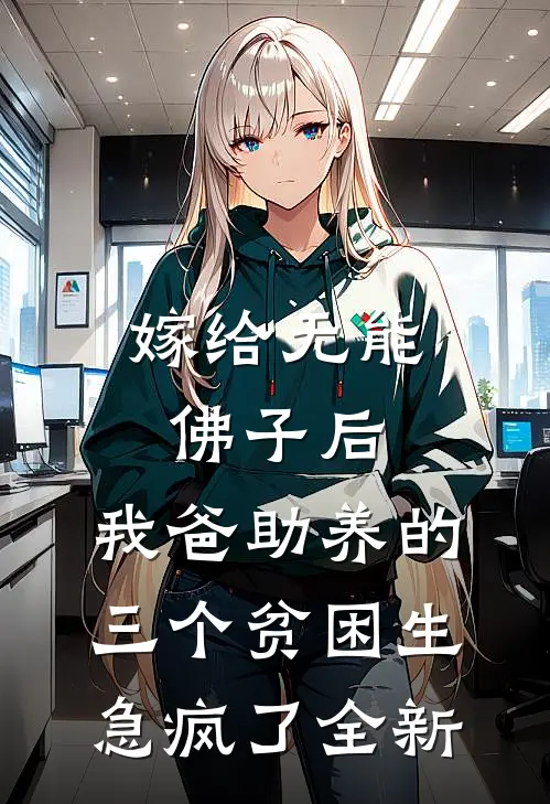 嫁给无能佛子后，我爸助养的三个贫困生急疯了全新