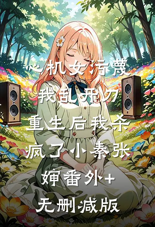 心机女污蔑我乱开刀，重生后我杀疯了小秦张婶番外+无删减版