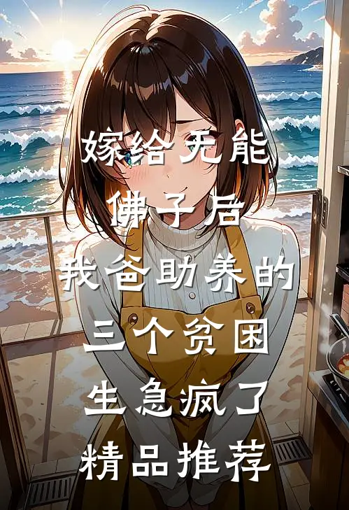 嫁给无能佛子后，我爸助养的三个贫困生急疯了精品推荐