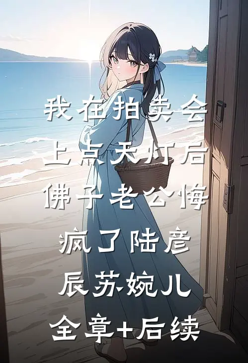 我在拍卖会上点天灯后，佛子老公悔疯了陆彦辰苏婉儿:全章+后续