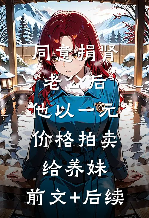 同意捐肾老公后，他以一元价格拍卖给养妹:前文+后续