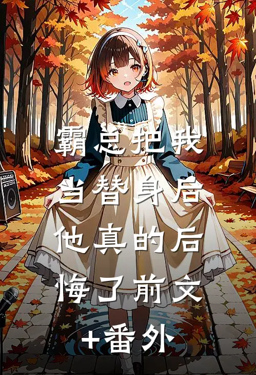 霸总把我当替身后，他真的后悔了前文+番外