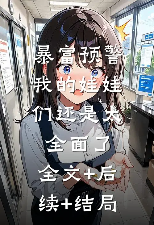 暴富预警，我的娃娃们还是太全面了:全文+后续+结局