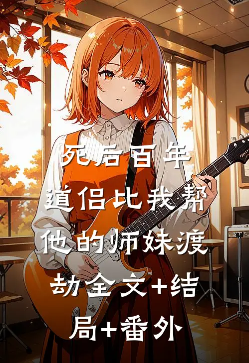 死后百年，道侣比我帮他的师妹渡劫全文+结局+番外
