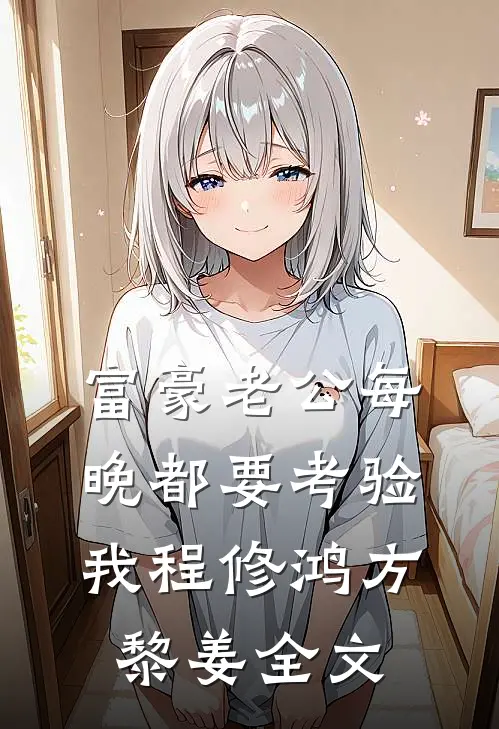 富豪老公每晚都要考验我程修鸿方黎姜全文