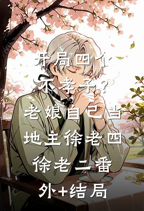 开局四个不孝子？老娘自己当地主徐老四徐老二:(番外)+(结局)