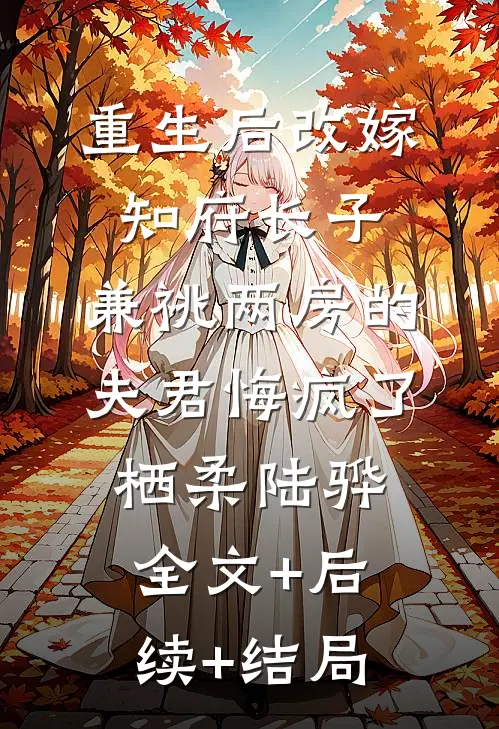 重生后改嫁知府长子，兼祧两房的夫君悔疯了栖柔陆骅全文+后续+结局