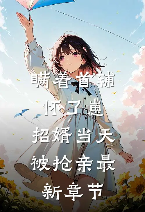 瞒着首辅怀了崽，招婿当天被抢亲最新章节