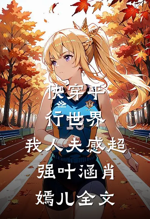 快穿平行世界，我人夫感超强叶涵肖嫣儿全文