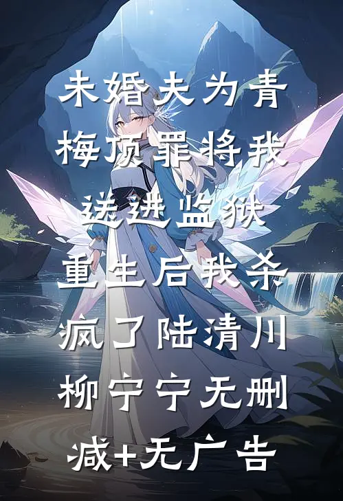 未婚夫为青梅顶罪将我送进监狱，重生后我杀疯了陆清川柳宁宁无删减+无广告