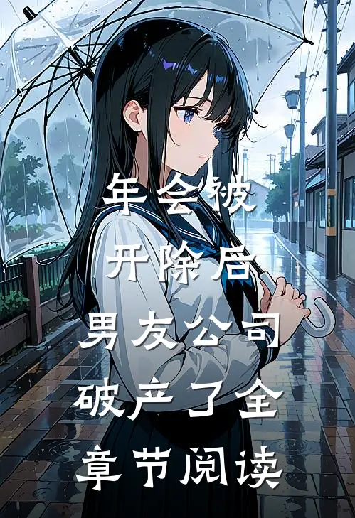 年会被开除后，男友公司破产了全章节阅读