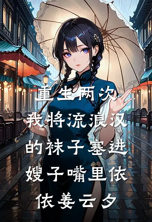 重生两次，我将流浪汉的袜子塞进嫂子嘴里依依姜云夕