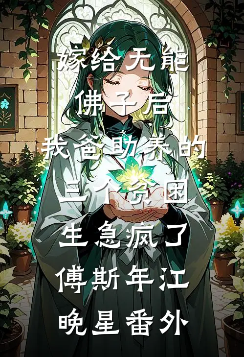嫁给无能佛子后，我爸助养的三个贫困生急疯了傅斯年江晚星番外
