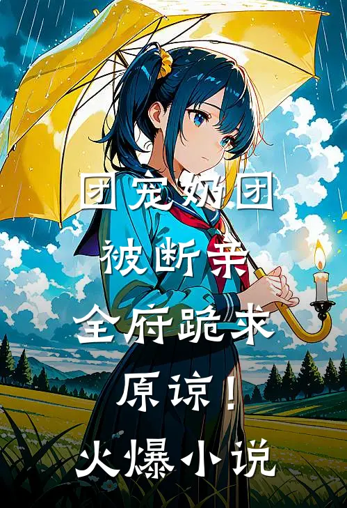 团宠奶团被断亲，全府跪求原谅！火爆小说