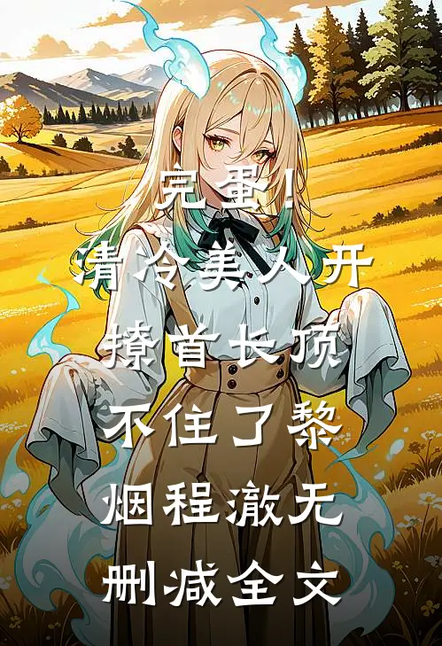 完蛋！清冷美人开撩首长顶不住了黎烟程澈无删减全文