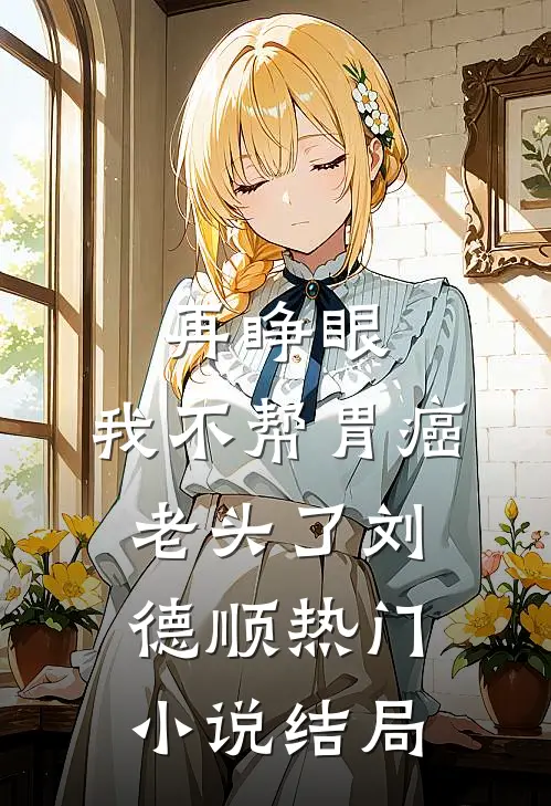 再睁眼，我不帮胃癌老头了刘德顺热门小说结局