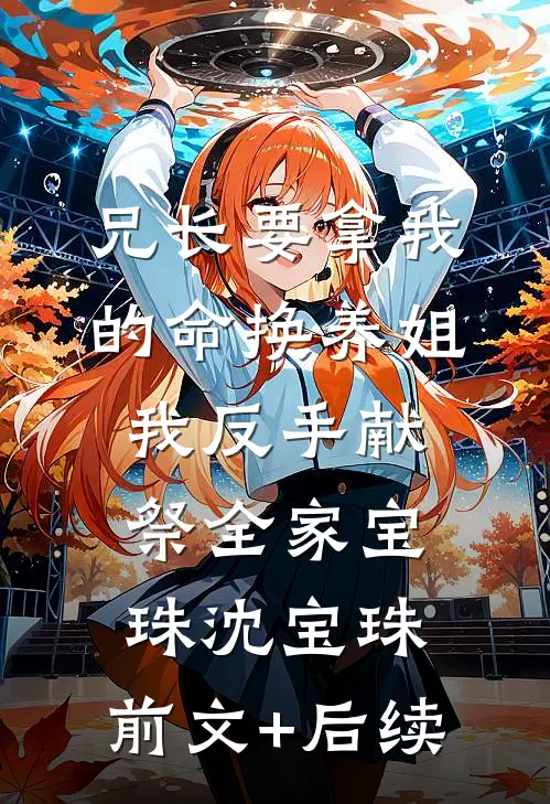 兄长要拿我的命换养姐，我反手献祭全家宝珠沈宝珠:前文+后续