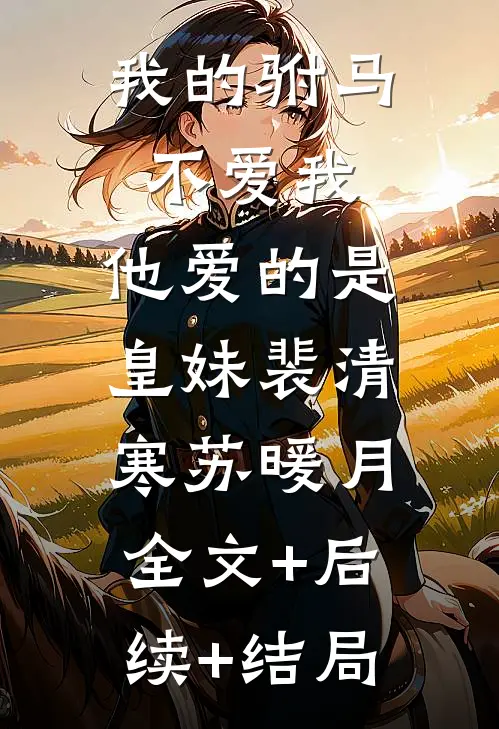 我的驸马不爱我，他爱的是皇妹裴清寒苏暖月:全文+后续+结局