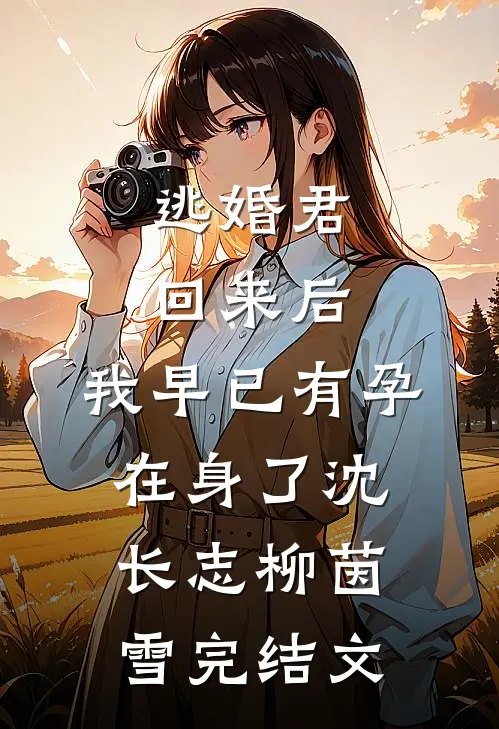 逃婚君回来后，我早已有孕在身了沈长志柳茵雪完结文
