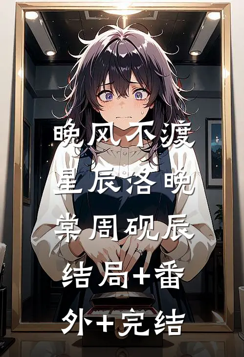 晚风不渡星辰洛晚棠周砚辰:结局+番外+完结