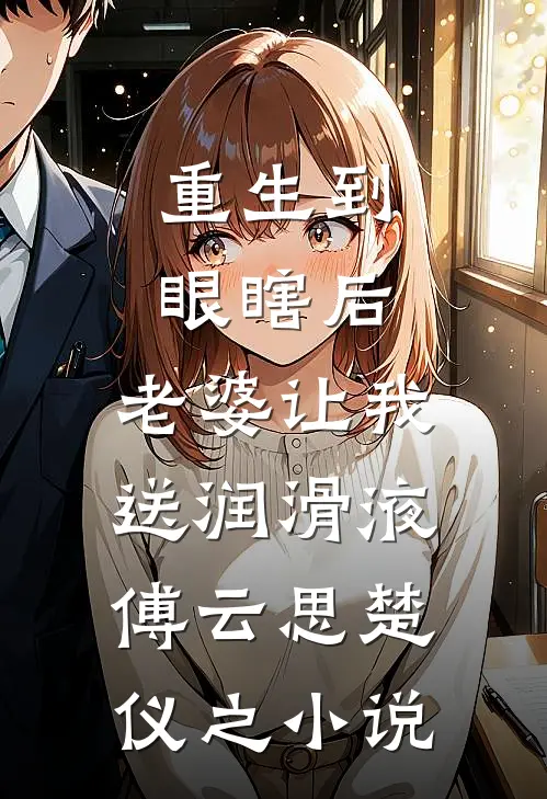 重生到眼瞎后，老婆让我送润滑液傅云思楚仪之小说