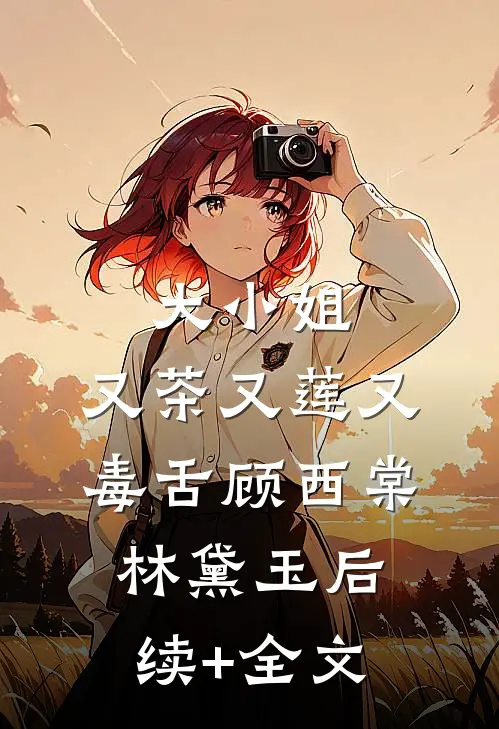 大小姐，又茶又莲又毒舌顾西棠林黛玉后续+全文