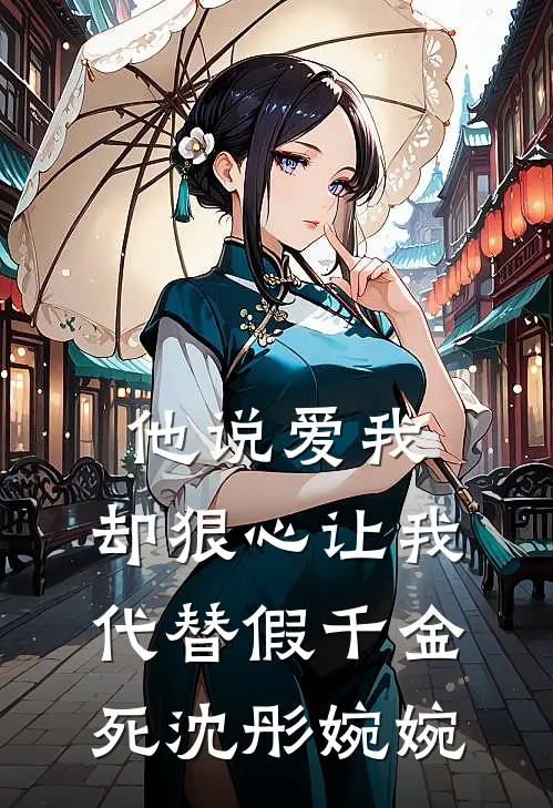 他说爱我，却狠心让我代替假千金死沈彤婉婉