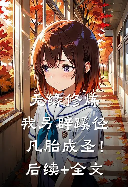 无缘修炼，我另辟蹊径凡胎成圣！后续+全文