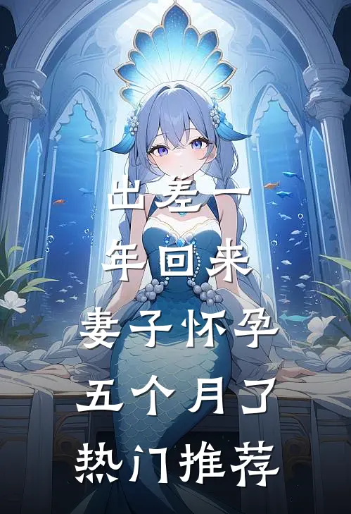 出差一年回来，妻子怀孕五个月了热门推荐