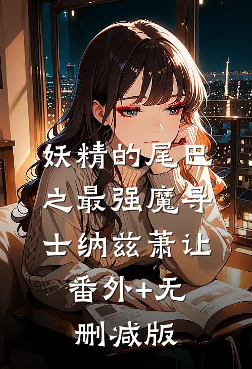 妖精的尾巴之最强魔导士纳兹萧让:番外+无删减版