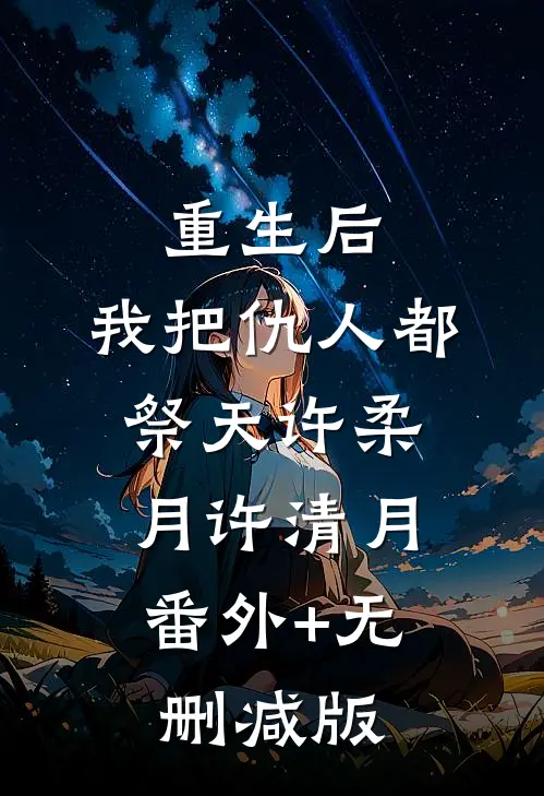 重生后，我把仇人都祭天许柔月许清月:番外+无删减版