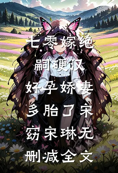 七零嫁绝嗣硬汉，好孕娇妻多胎了宋窈宋琳无删减全文