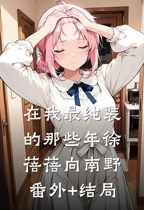 在我最纯装的那些年徐蓓蓓向南野(番外)+(结局)