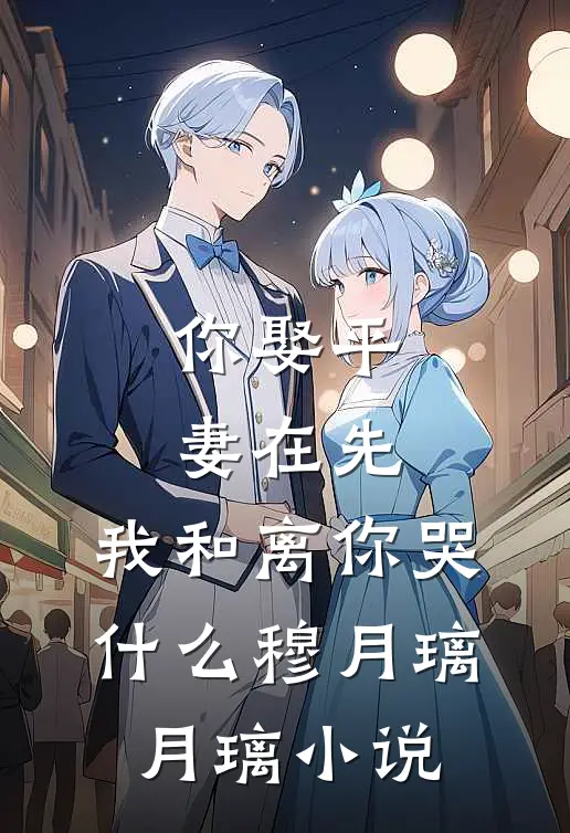 你娶平妻在先，我和离你哭什么穆月璃月璃小说