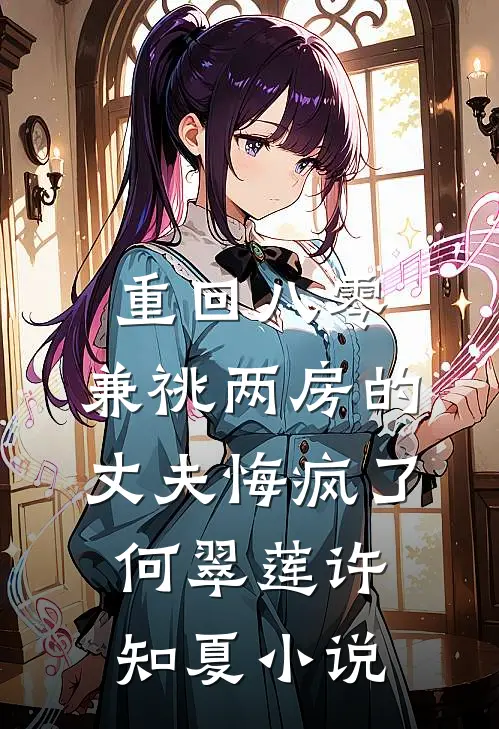 重回八零，兼祧两房的丈夫悔疯了何翠莲许知夏小说