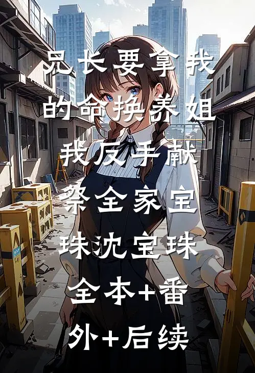 兄长要拿我的命换养姐，我反手献祭全家宝珠沈宝珠:全本+番外+后续