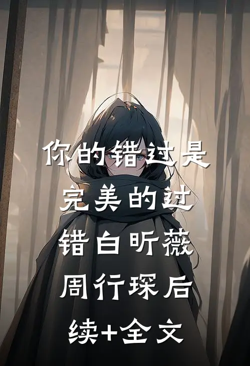 你的错过是完美的过错白昕薇周行琛后续+全文